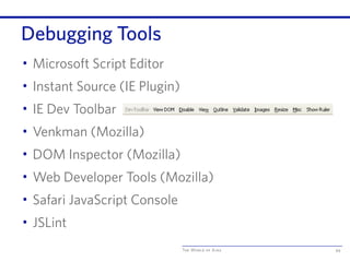 The World of Ajax
Debugging Tools
• Microsoft Script Editor
• Instant Source (IE Plugin)
• IE Dev Toolbar
• Venkman (Mozilla)
• DOM Inspector (Mozilla)
• Web Developer Tools (Mozilla)
• Safari JavaScript Console
• JSLint
94
 