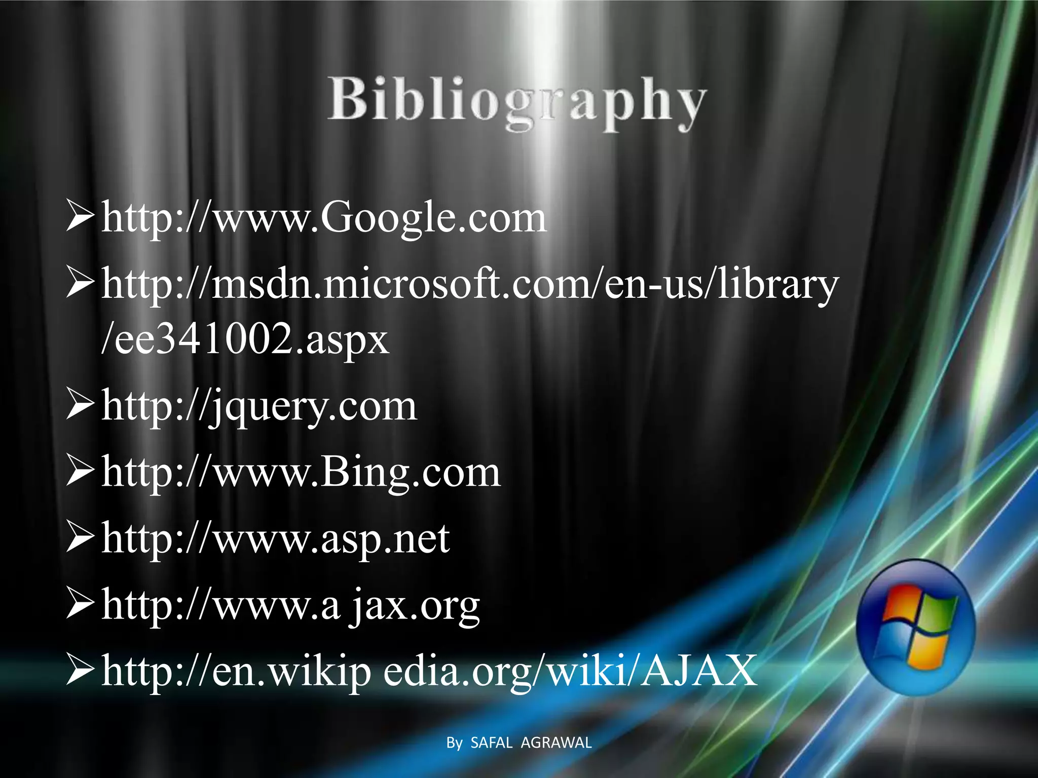 http://www.Google.com
http://msdn.microsoft.com/en-us/library
/ee341002.aspx
http://jquery.com
http://www.Bing.com
http://www.asp.net
http://www.a jax.org
http://en.wikip edia.org/wiki/AJAX
By SAFAL AGRAWAL
 