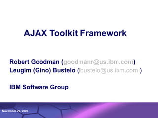 AJAX Toolkit Framework Robert Goodman ( [email_address] ) Leugim (Gino)   Bustelo  ( [email_address]  ) IBM Software Group 