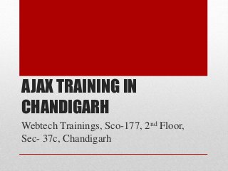 AJAX TRAINING IN 
CHANDIGARH 
Webtech Trainings, Sco-177, 2nd Floor, 
Sec- 37c, Chandigarh 
 