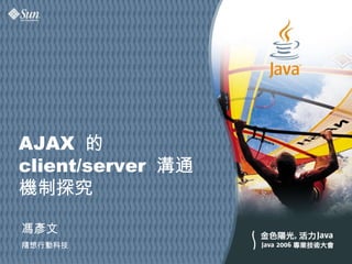 AJAX   的  client/server   溝通機制探究 馮彥文 隨想行動科技 