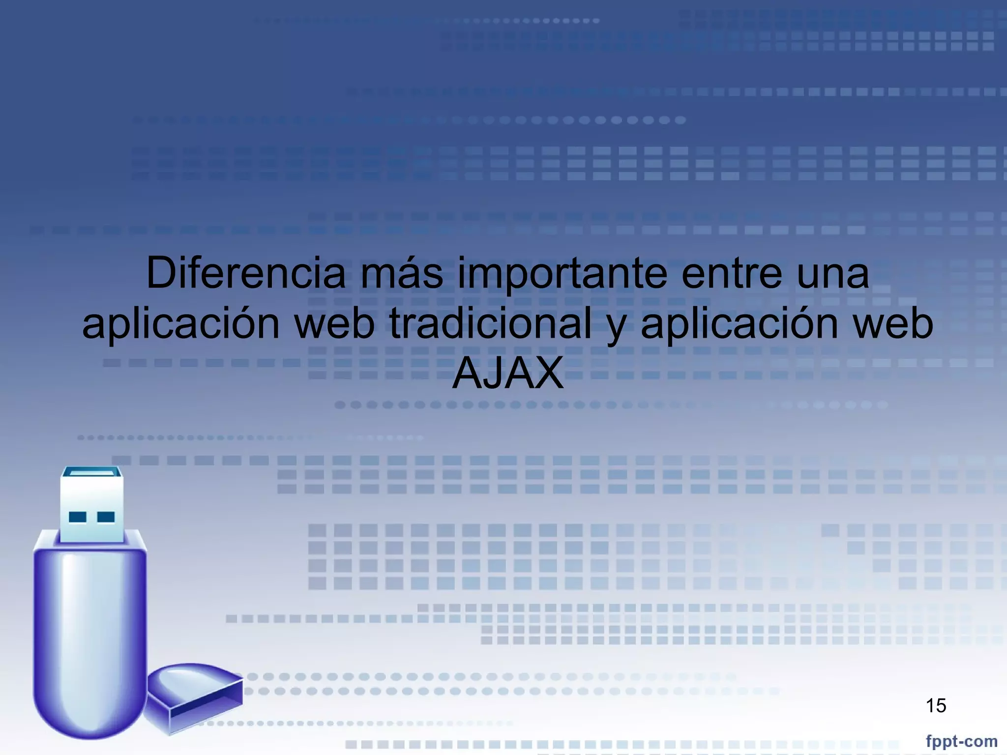Diferencia más importante entre una aplicación web tradicional y aplicación web AJAX 