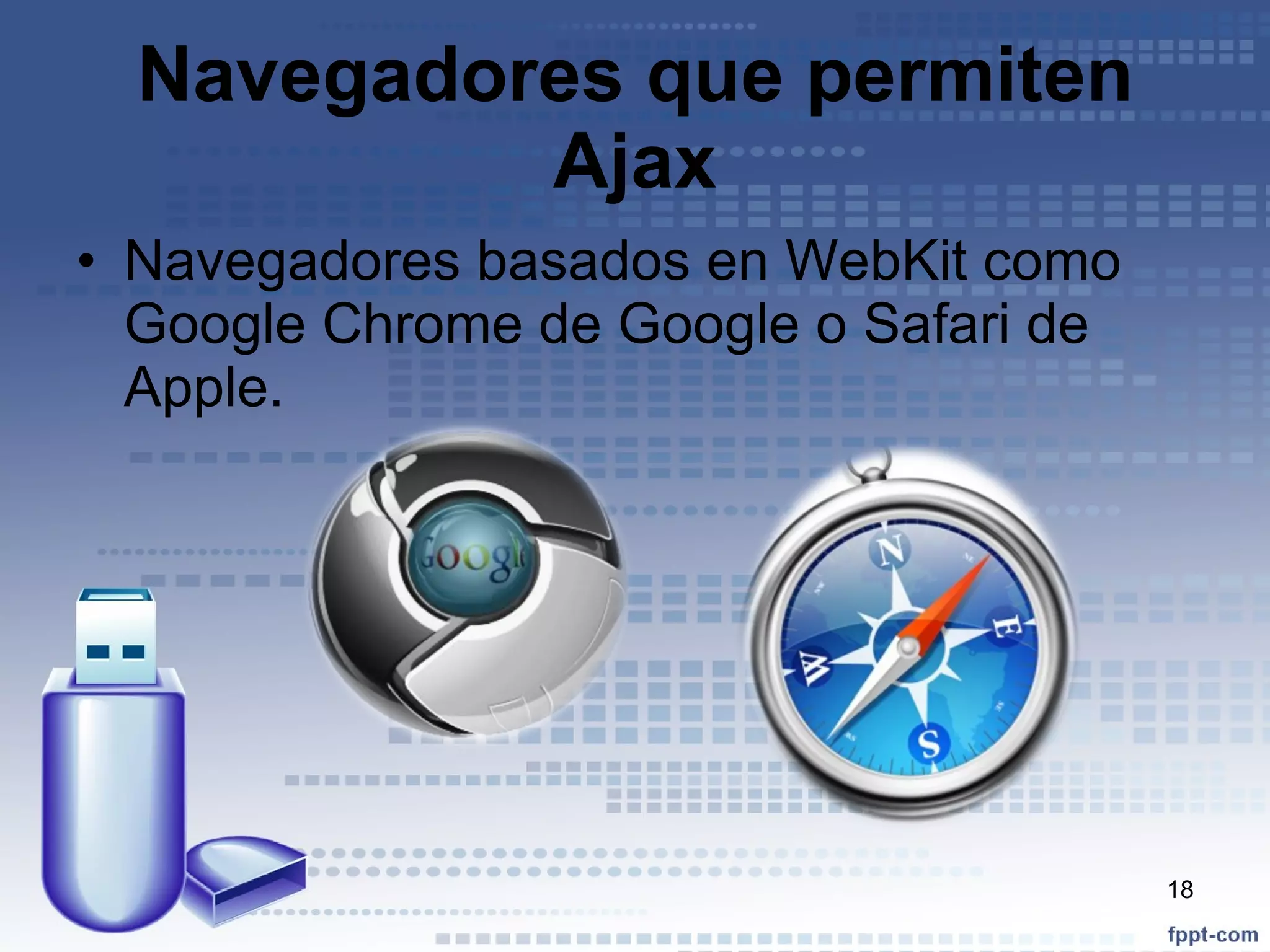 Navegadores que permiten Ajax Navegadores basados en WebKit como Google Chrome de Google o Safari de Apple. 