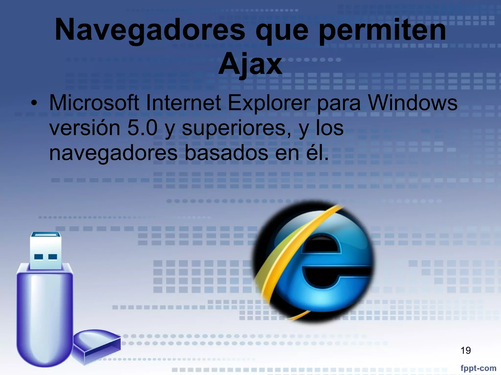 Navegadores que permiten Ajax Microsoft   Internet Explorer para Windows versión 5.0 y superiores, y los navegadores basados en él. 