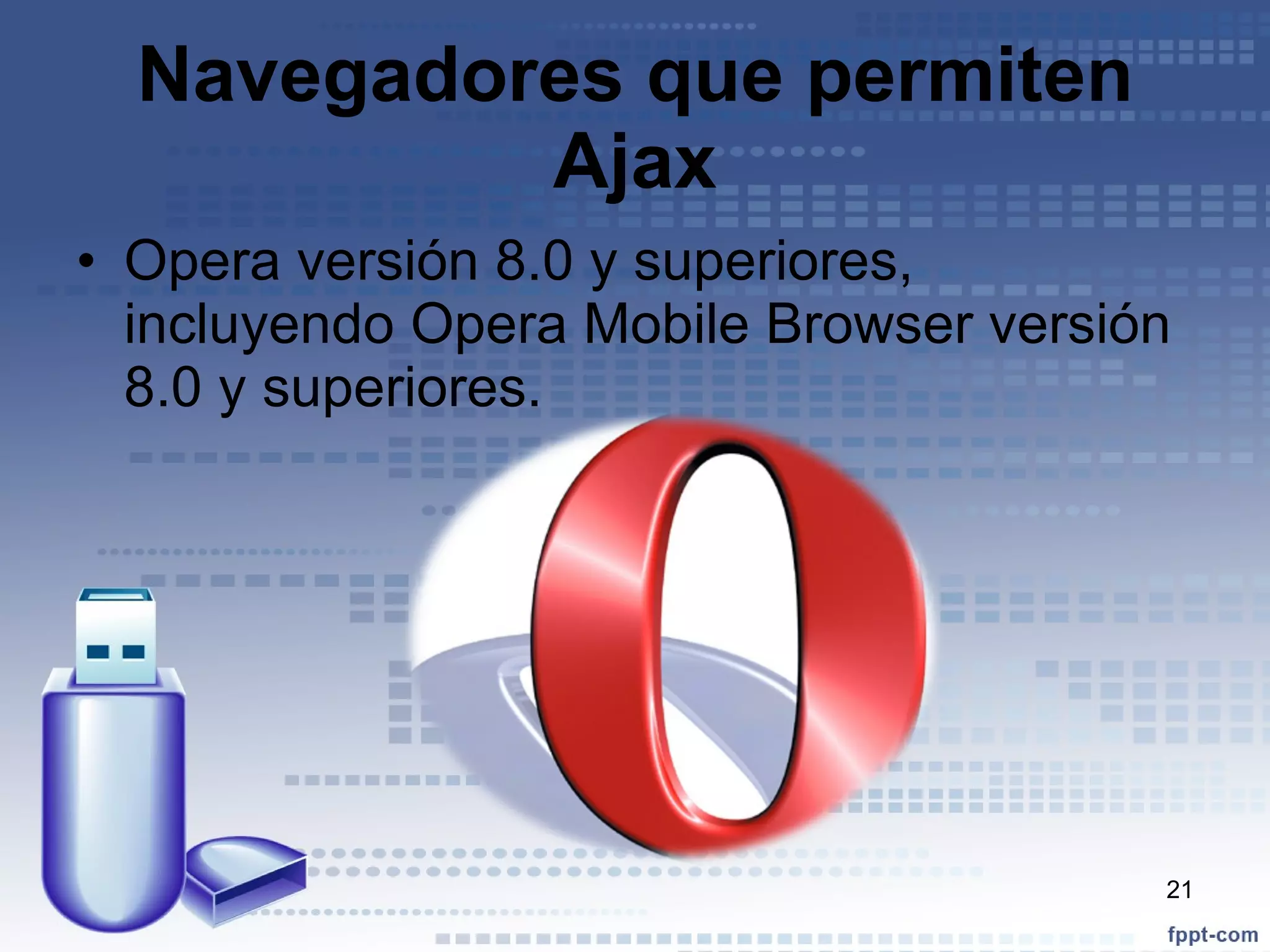 Navegadores que permiten Ajax Opera versión 8.0 y superiores, incluyendo Opera Mobile Browser versión 8.0 y superiores. 