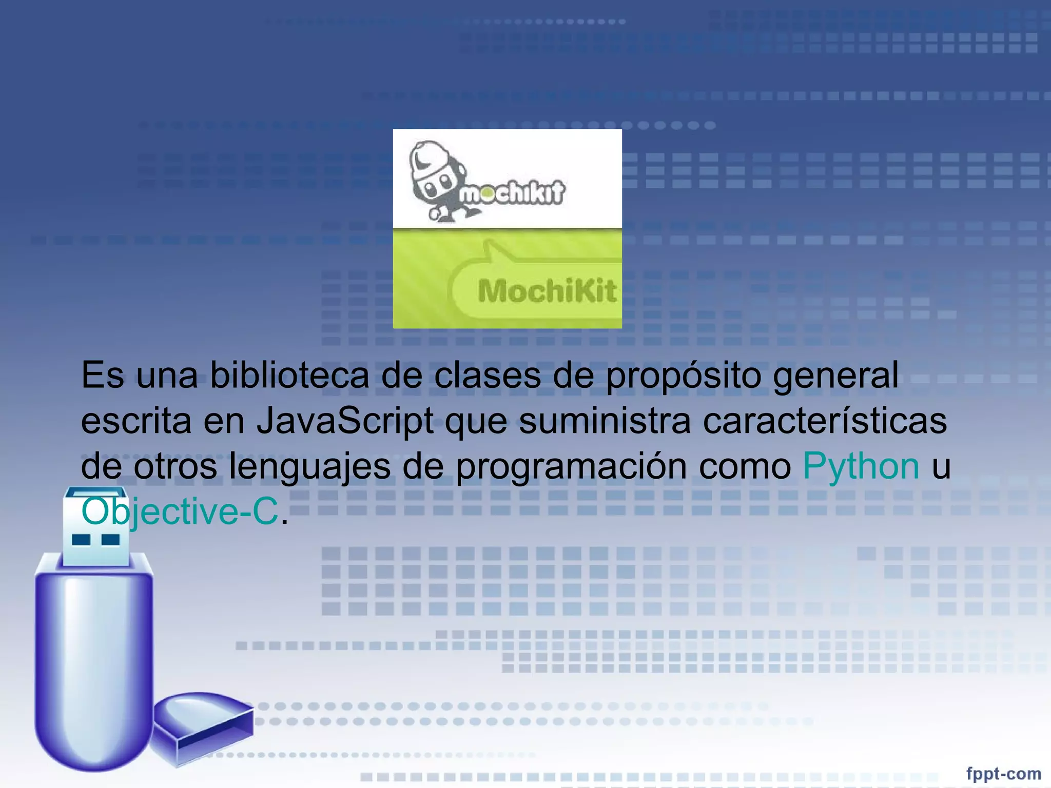 Es una biblioteca de clases de propósito general escrita en JavaScript que suministra características de otros lenguajes de programación como  Python  u  Objective-C . 