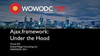 MONTREAL 1/3 JULY 2011




Ajax.framework:
Under the Hood
Chuck Hill
Global Village Consulting, Inc.
WOWODC 2011
 