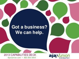 Got a business?
We can help.
2013 CAPABILITIES DECK
AjaxUnion.com • 800.594.0444
 