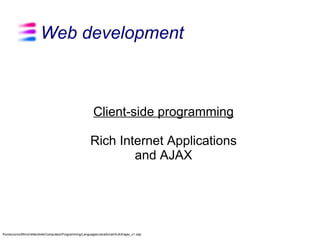 Web development



                                                          Client-side programming

                                                         Rich Internet Applications
                                                                 and AJAX




/home/corno/Mirror/elite/slide/Computers/Programming/Languages/JavaScript/AJAX/ajax_v1.odp
 