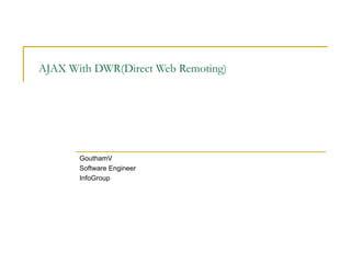 AJAX With DWR(Direct Web Remoting) GouthamV Software Engineer InfoGroup 