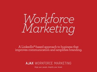Workforce
Marketing
A LinkedIn®-based approach to business that
improves communication and amplifies branding.
 