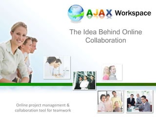 The Idea Behind Online Collaboration Online project management & collaboration tool for teamwork 