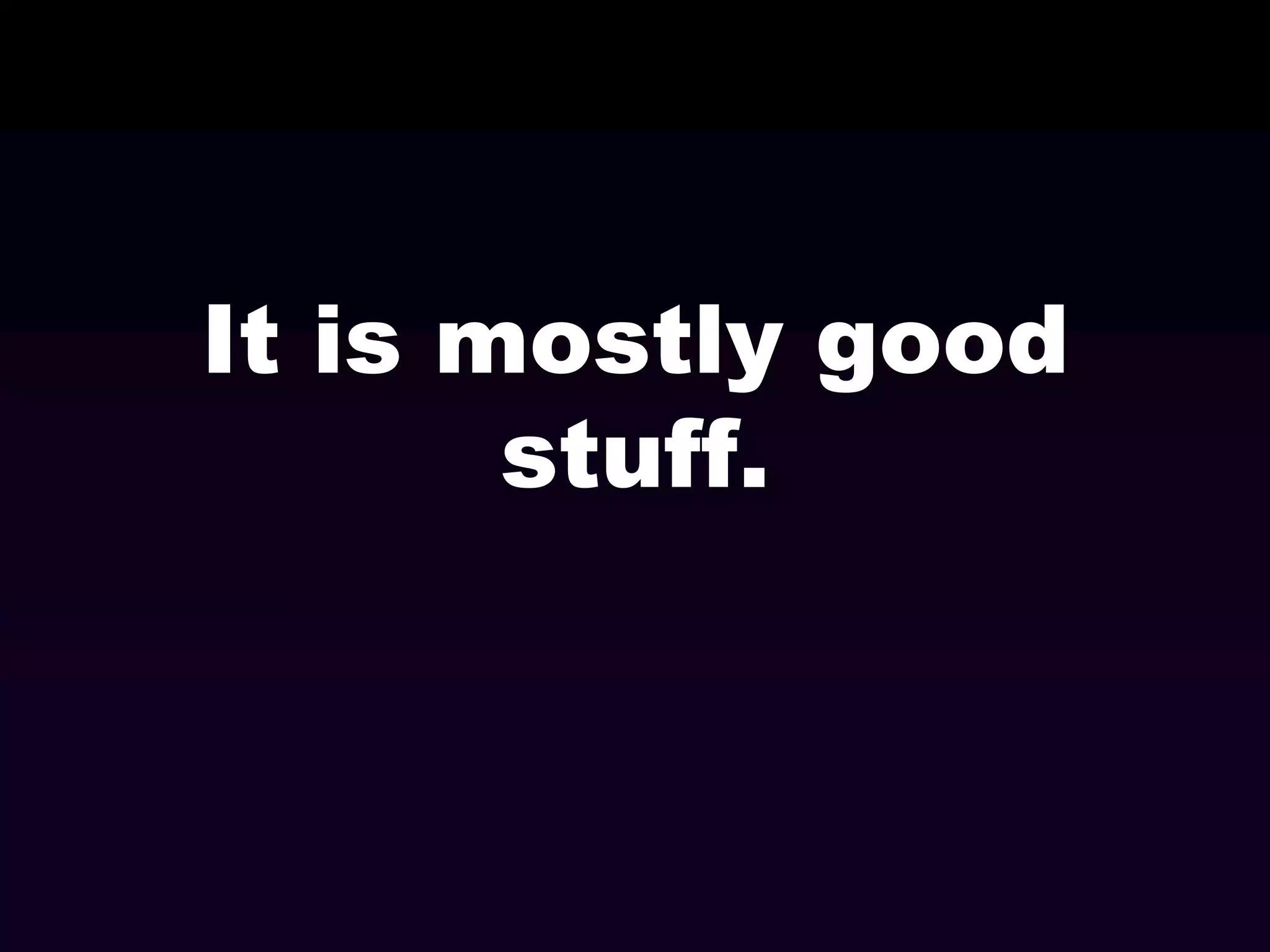 It is mostly good
stuff.

 