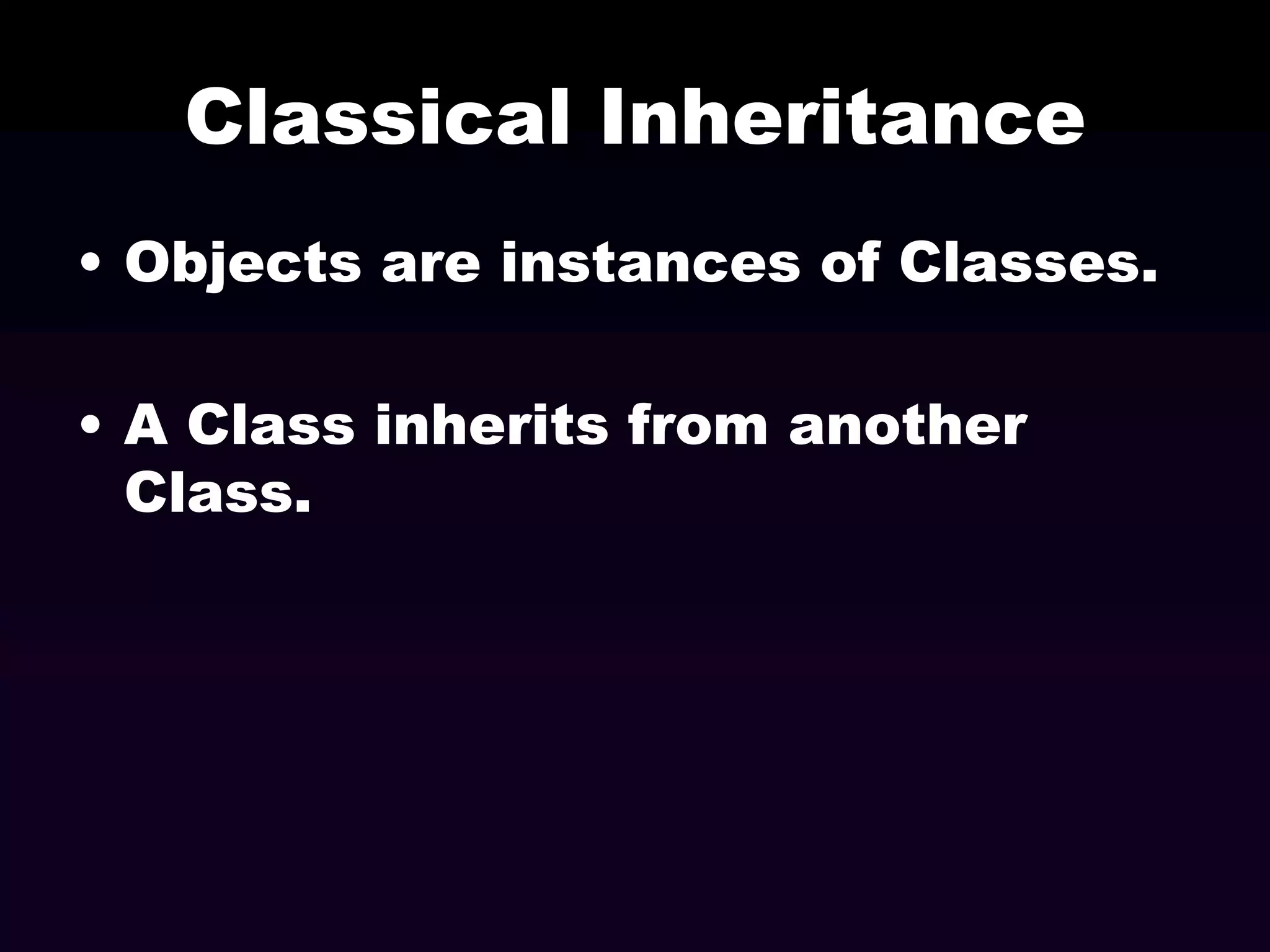 Classical Inheritance
• Objects are instances of Classes.
• A Class inherits from another
Class.

 
