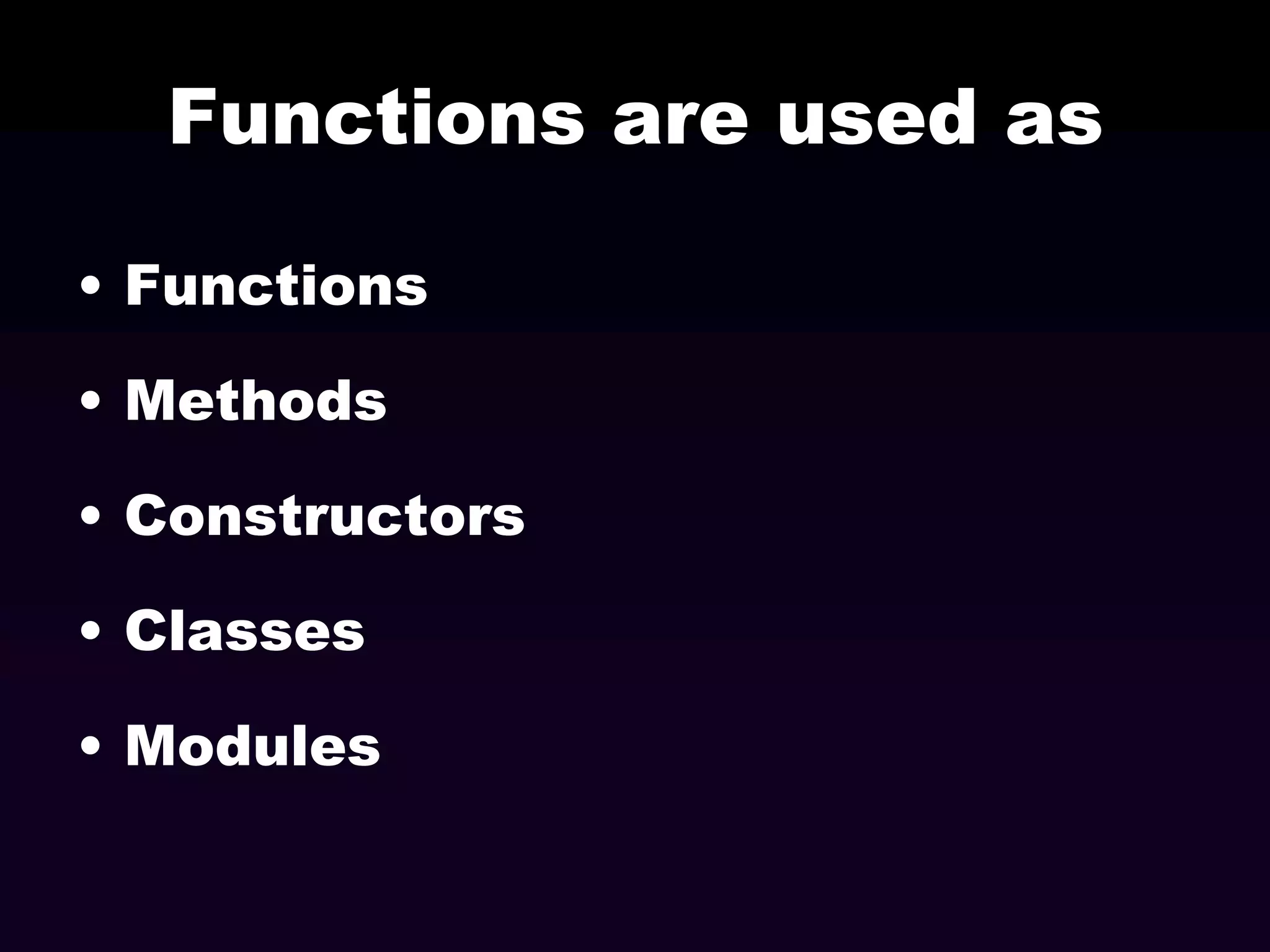 Functions are used as
• Functions
• Methods
• Constructors
• Classes
• Modules

 