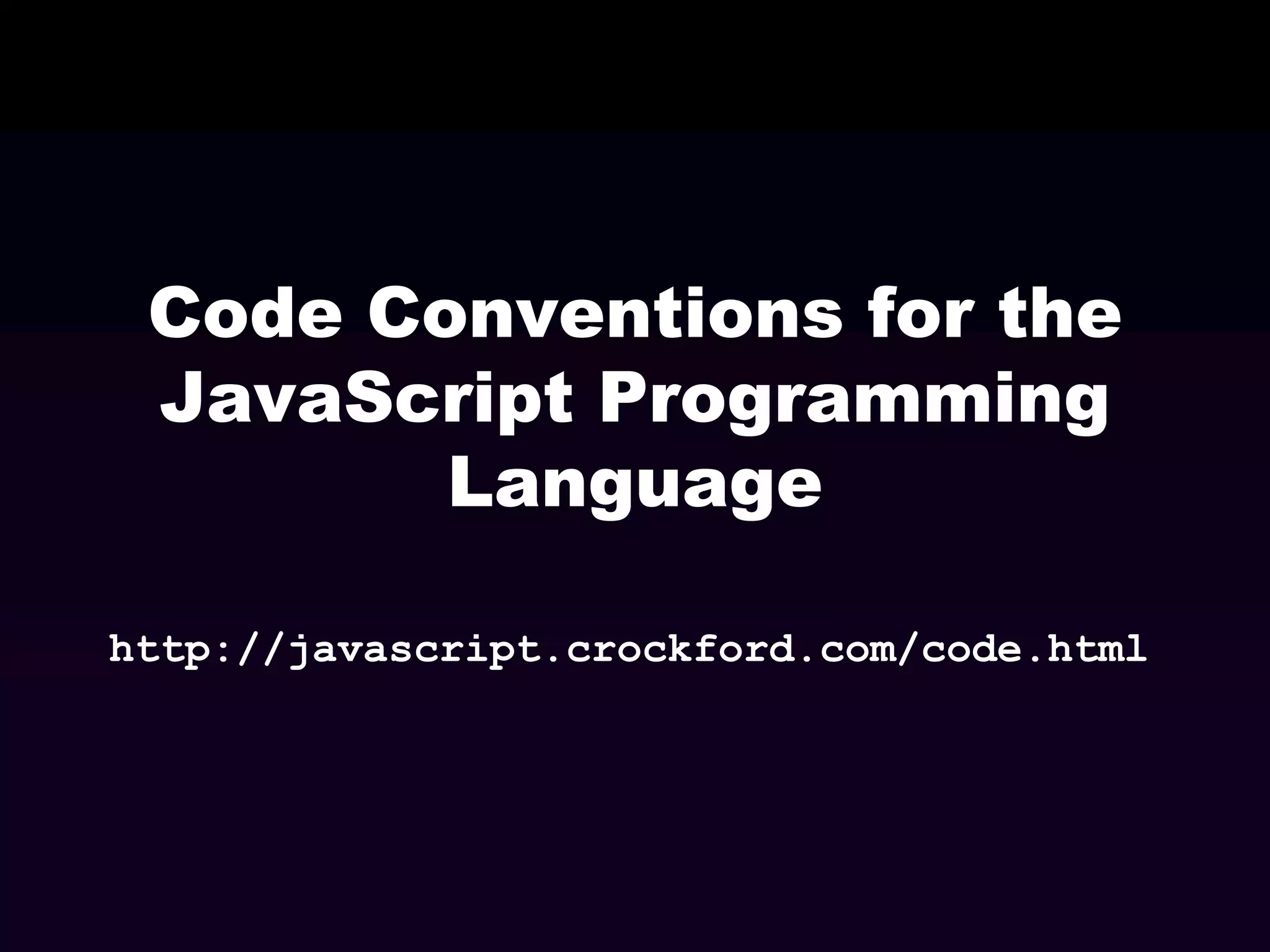 Code Conventions for the
JavaScript Programming
Language
http://javascript.crockford.com/code.html

 