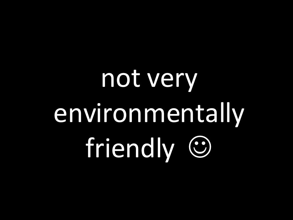 not very environmentally friendly