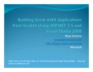 Brad Abrams
                                                 brada@microsoft.com
                                         http://blogs.msdn.com/brada
                                                            Microsoft



Note: this is an all demo talk, so I will not be going through these slides… they are
here for reference only
 