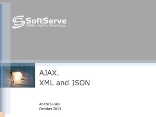 AJAX.
XML and JSON
Andrii Siusko
October 2013