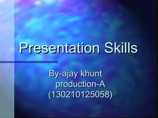 Presentation SkillsPresentation Skills
By-ajay khuntBy-ajay khunt
production-Aproduction-A
(130210125058)(130210125058)
 