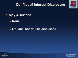 Conflict of Interest Disclosure
• Ajay J. Kirtane
 None
 Off-label use will be discussed
 
