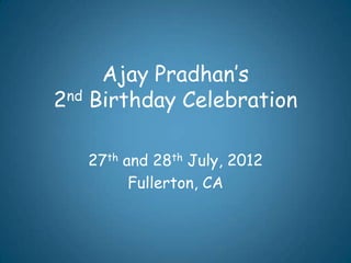 Ajay Pradhan’s
2nd Birthday Celebration

   27th and 28th July, 2012
         Fullerton, CA
 
