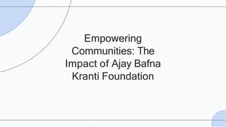 Empowering
Communities: The
Impact of Ajay Bafna
Kranti Foundation
 