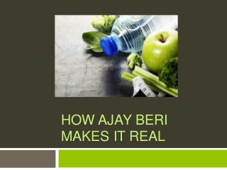 HOW AJAY BERI
MAKES IT REAL
 