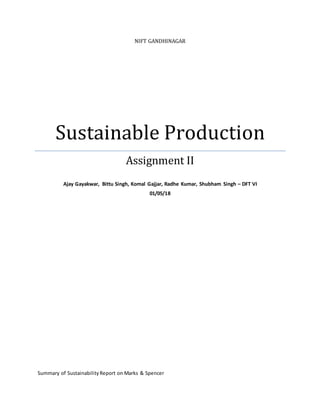NIFT GANDHINAGAR
Sustainable Production
Assignment II
Ajay Gayakwar, Bittu Singh, Komal Gajjar, Radhe Kumar, Shubham Singh – DFT VI
01/05/18
Summary of SustainabilityReport on Marks & Spencer
 