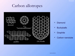 14/03/2013
4
Carbon allotropes
Introduction
 Diamond
 Buckyballs
 Graphite
 Carbon nanotube
 