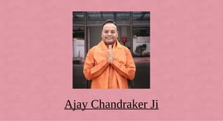 Ajay Chandraker Ji
 