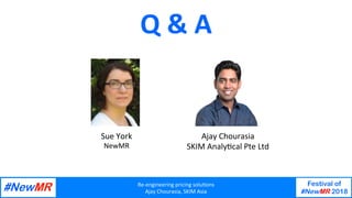 Re-engineering	pricing	solu/ons	
Ajay	Chourasia,	SKIM	Asia	
Festival of
#NewMR 2018
	
	
Q	&	A	
Ajay	Chourasia	
SKIM	Analy/cal	Pte	Ltd	
Sue	York	
NewMR	
 