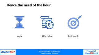 Re-engineering	pricing	solu/ons	
Ajay	Chourasia,	SKIM	Asia	
Festival of
#NewMR 2018
	
	
Hence	the	need	of	the	hour	
Agile		 Aﬀordable		 Ac/onable	
 