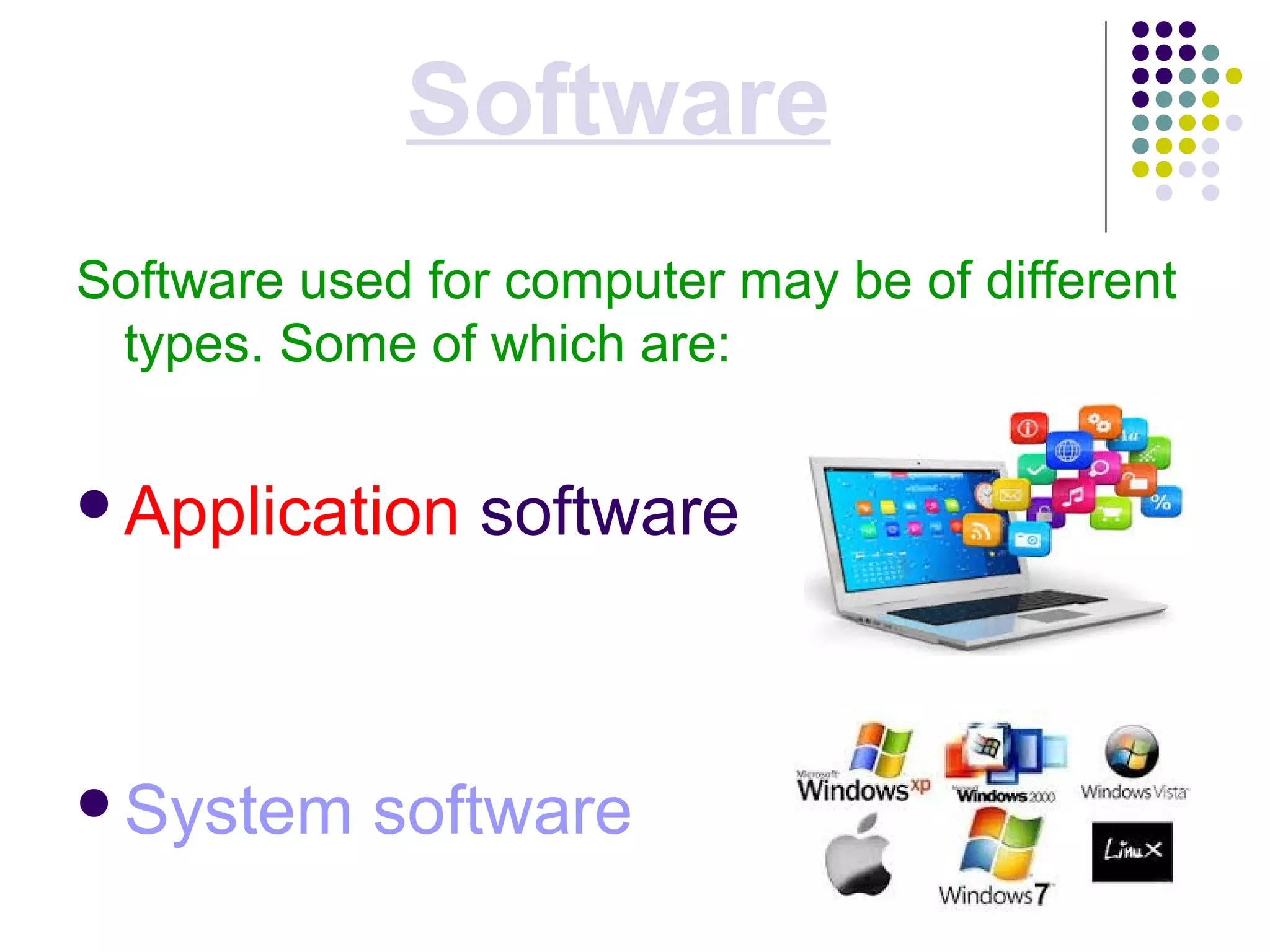 Software
Software used for computer may be of different
types. Some of which are:
Application software
System software
 