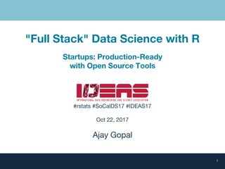 "Full Stack" Data Science with R
Startups: Production-Ready
with Open Source Tools
#rstats #SoCalDS17 #IDEAS17
Oct 22, 2017
Ajay Gopal
1
 