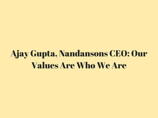 Ajay Gupta, Nandansons CEO: Our
Values Are Who We Are
 