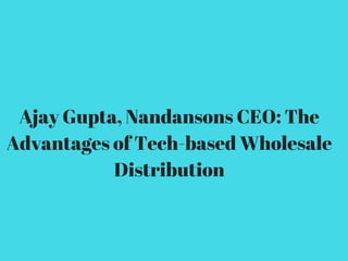 Ajay Gupta, Nandansons CEO: The
Advantages of Tech-based Wholesale
Distribution
 