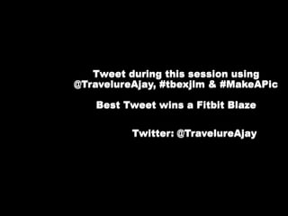 Tweet during this session using
@TravelureAjay, #tbexjlm & #MakeAPic
Best Tweet wins a Fitbit Blaze
Twitter: @TravelureAjay
 