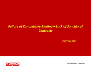 BSES Rajdhani Power Ltd.
Failure of Competitive Bidding – Lack of Sanctity of
Contracts
Ajay Kumar
 