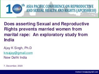 Contact: krsajay@gmail.com
Does asserting Sexual and Reproductive
Rights prevents married women from
marital rape: An exploratory study from
India
Ajay K Singh, Ph.D
krsajay@gmail.com
New Delhi India
7, December, 2020
 