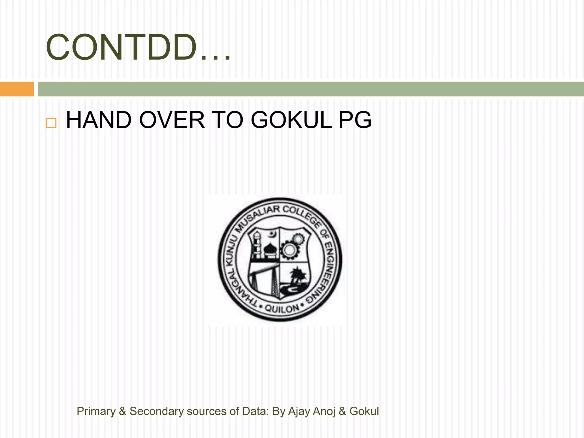 CONTDD…
Primary & Secondary sources of Data: By Ajay Anoj & Gokul
 HAND OVER TO GOKUL PG
 