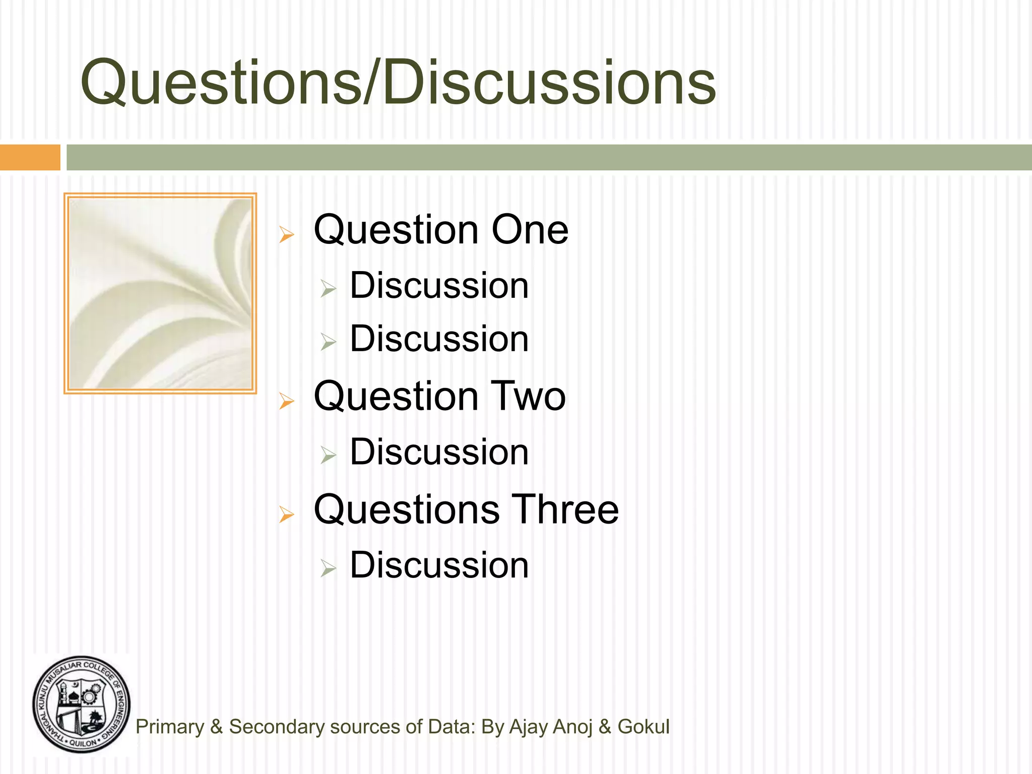 Questions/Discussions
 Question One
 Discussion
 Discussion
 Question Two
 Discussion
 Questions Three
 Discussion
Primary & Secondary sources of Data: By Ajay Anoj & Gokul
 