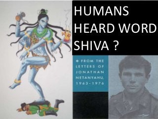 HUMANS
HEARD WORD
SHIVA ?
 