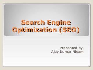 Search EngineSearch Engine
Optimization (SEO)Optimization (SEO)
Presented by
Ajay Kumar Nigam
 