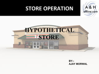 STORE OPERATION
HYPOTHETICAL
STORE
BY:-
AJAY MORWAL
 