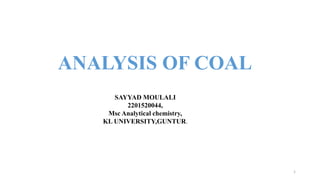 ANALYSIS OF COAL
SAYYAD MOULALI
2201520044,
Msc Analytical chemistry,
KL UNIVERSITY,GUNTUR.
1
 