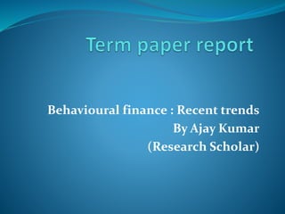 Behavioural finance : Recent trends
By Ajay Kumar
(Research Scholar)
 