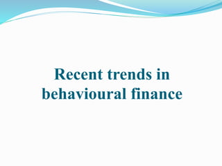 Recent trends in
behavioural finance
 