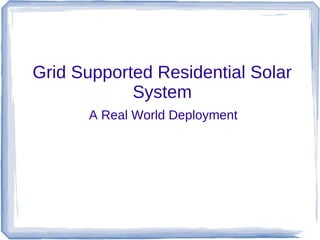 Grid Supported Residential Solar
System
A Real World Deployment
 