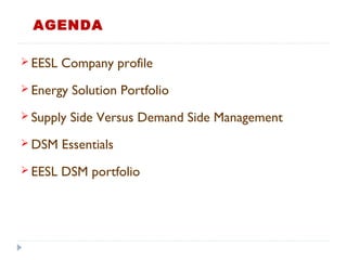  EESL Company profile
 Energy Solution Portfolio
 Supply Side Versus Demand Side Management
 DSM Essentials
 EESL DSM portfolio
AGENDA
 